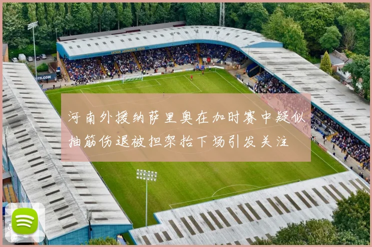 河南外援纳萨里奥在加时赛中疑似抽筋伤退被担架抬下场引发关注