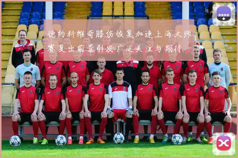 德约科维奇膝伤恢复加速上海大师赛复出前景引发广泛关注与期待