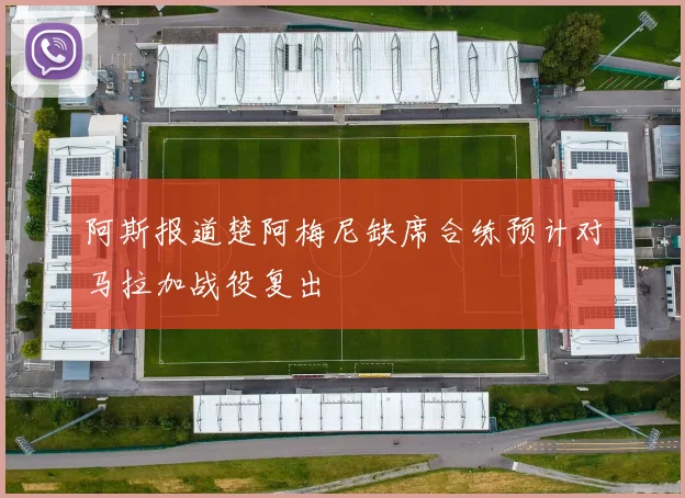 阿斯报道楚阿梅尼缺席合练预计对马拉加战役复出